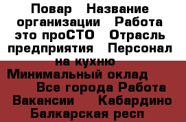 Повар › Название организации ­ Работа-это проСТО › Отрасль предприятия ­ Персонал на кухню › Минимальный оклад ­ 25 000 - Все города Работа » Вакансии   . Кабардино-Балкарская респ.